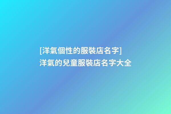[洋氣個性的服裝店名字]洋氣的兒童服裝店名字大全-第1張-店鋪起名-玄機派